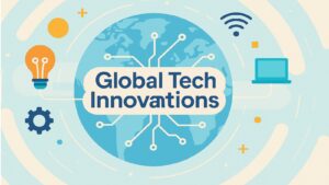 6 Powerful Global Tech Innovations Driving Global Growth